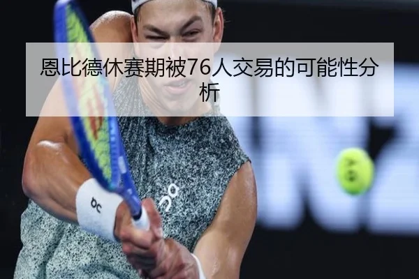 恩比德休赛期被76人交易的可能性分析 - www.hth.com