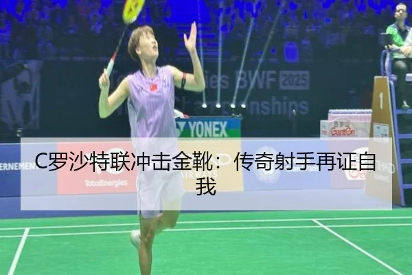 C罗沙特联冲击金靴：传奇射手再证自我